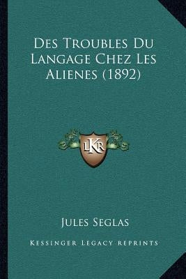 Des Troubles Du Langage Chez Les Alienes (1892) by Seglas, Jules