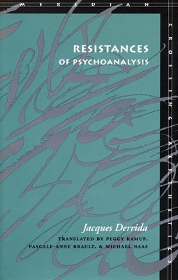 Resistances of Psychoanalysis by Derrida, Jacques