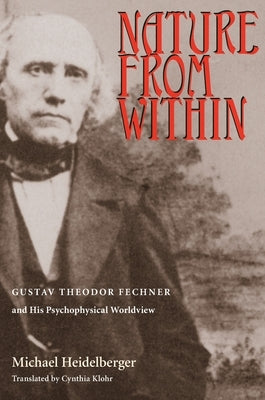 Nature From Within: Gustav Theodor Fechner And His Psychophysical Worldview by Heidelberger, Michael