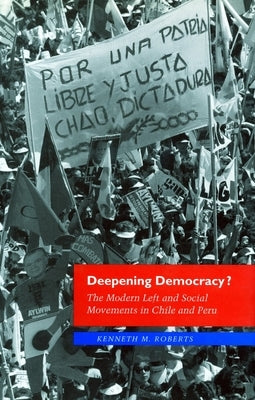 Deepening Democracy?: The Modern Left and Social Movements in Chile and Peru by Roberts, Kenneth M.