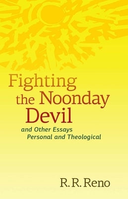 Fighting the Noonday Devil - And Other Essays Personal and Theological by Reno, R. R.