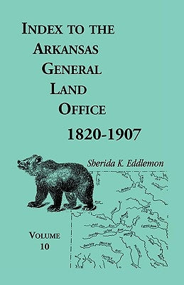 Index to the Arkansas General Land Office, 1820-1907, Volume Ten: Covering the Counties of Miller, Lafayette, Columbia, Ouchita, Calhoun and Clark by Eddlemon, Sherida K.