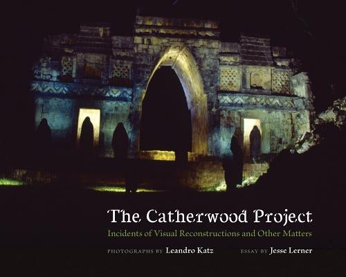 The Catherwood Project: Incidents of Visual Reconstructions and Other Matters by Katz, Leandro