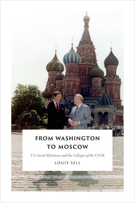 From Washington to Moscow: US-Soviet Relations and the Collapse of the USSR by Sell, Louis