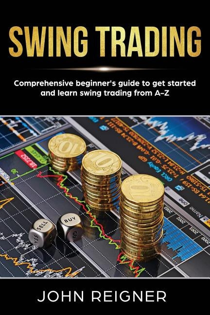 Swing Trading: Comprehensive Beginner's Guide to get started and Learn Swing Trading from A-Z by Reigner, John