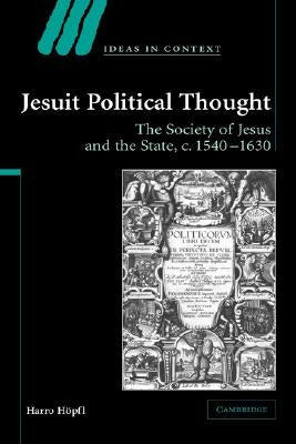 Jesuit Political Thought: The Society of Jesus and the State, C.1540 1630 by Hopfl, Harro