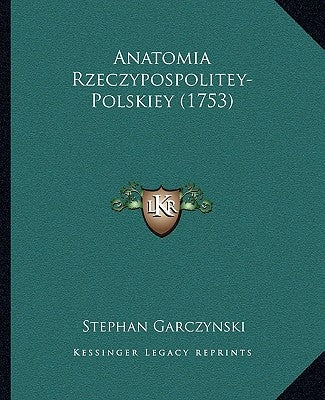 Anatomia Rzeczypospolitey-Polskiey (1753) by Garczynski, Stephan