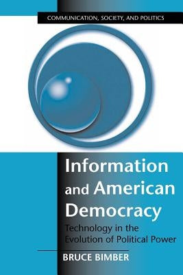 Information and American Democracy: Technology in the Evolution of Political Power by Bimber, Bruce