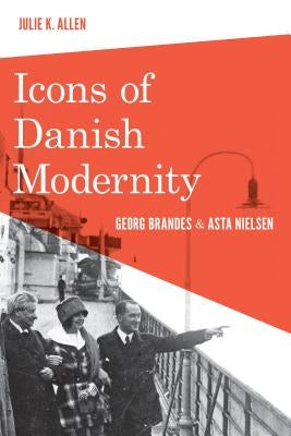Icons of Danish Modernity: Georg Brandes and Asta Nielsen by Allen, Julie K.