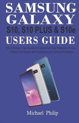 Samsung Galaxy S10, S10 Plus & S1oe Users Guide: The Ultimate User Guide to Unlock the True Potential of Your Galaxy S10 Series and Troubleshoot Commo by Philip, Michael