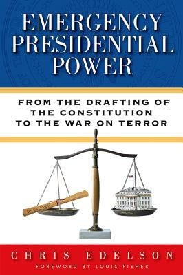 Emergency Presidential Power: From the Drafting of the Constitution to the War on Terror by Edelson, Chris