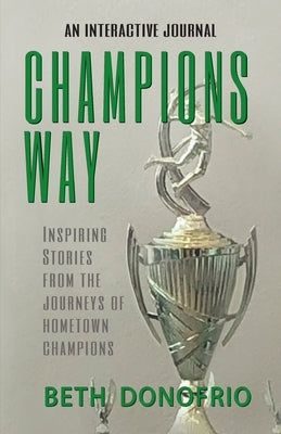 Champions Way, Inspiring Stories from the Journeys of Hometown Champions by Donofrio, Beth