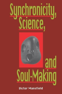 Synchronicity, Science, and Soulmaking: Understanding Jungian Syncronicity Through Physics, Buddhism, and Philosphy by Mansfield, Victor