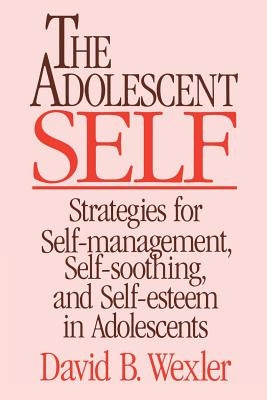 Adolescent Self: Strategies for Self-Management, Self-Soothing, and Self-Esteem in Adolescents by Wexler, David B.