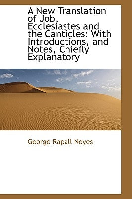 A New Translation of Job, Ecclesiastes and the Canticles: With Introductions, and Notes, Chiefly Exp by Noyes, George Rapall