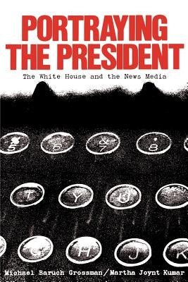Portraying the President: The White House and the News Media by Grossman, Michael Baruch
