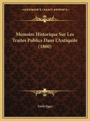 Memoire Historique Sur Les Traites Publics Dans L'Antiquite (1860) by Egger, Emile