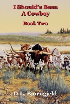 I Should'a Been A Cowboy - Book Two by Bjorngjeld, Dennis L.