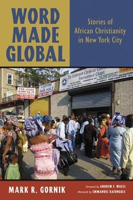 Word Made Global: Stories of African Christianity in New York City by Gornik, Mark R.