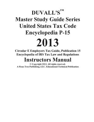 DUVALL'S Master Study Guide Series United States Tax Code Encyclopedia P-15 2013: Circular E Employers Tax Guide Publication 15 Encyclopedia of IRS Ta by Duvall, J. W.