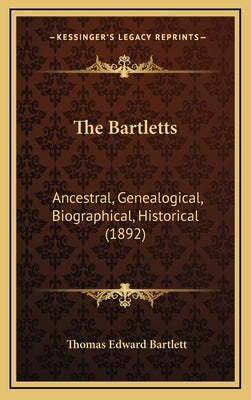 The Bartletts: Ancestral, Genealogical, Biographical, Historical (1892) by Bartlett, Thomas Edward