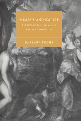 Mimesis and Empire: The New World, Islam, and European Identities by Fuchs, Barbara