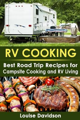 RV Cooking: Best Road Trip Recipes for RV Living and Campsite Cooking by Davidson, Louise