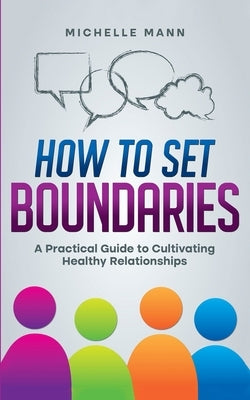 How To Set Boundaries: A Practical Guide to Cultivating Healthy Relationships by Mann, Michelle