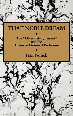 That Noble Dream: The 'Objectivity Question' and the American Historical Profession by Novick, Peter