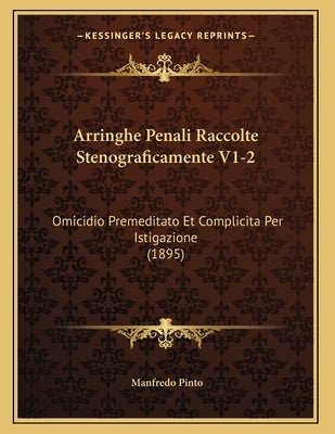 Arringhe Penali Raccolte Stenograficamente V1-2: Omicidio Premeditato Et Complicita Per Istigazione (1895) by Pinto, Manfredo