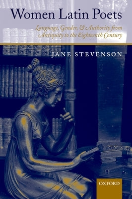 Women Latin Poets: Language, Gender, and Authority from Antiquity to the Eighteenth Century by Stevenson, Jane