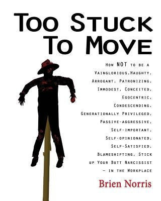 Too Stuck to Move: How NOT to be a Vainglorious, Haughty, Arrogant, Patronizing, Immodest, Conceited, Egocentric, Condescending, Generati by Norris, Brien