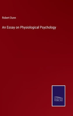 An Essay on Physiological Psychology by Dunn, Robert