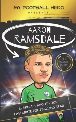 My Football Hero: Aaron Ramsdale: Learn all about your favourite footballing star by Green, Rob