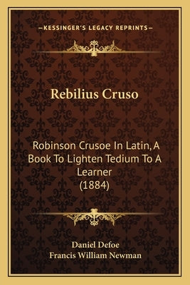Rebilius Cruso: Robinson Crusoe In Latin, A Book To Lighten Tedium To A Learner (1884) by Defoe, Daniel