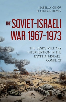 The Soviet-Israeli War, 1967-1973: The Ussr's Military Intervention in the Egyptian-Israeli Conflict by Ginor, Isabella