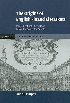 The Origins of English Financial Markets: Investment and Speculation Before the South Sea Bubble by Murphy, Anne L.