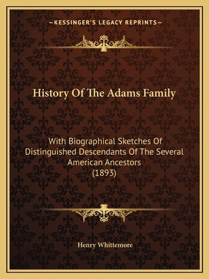 History Of The Adams Family: With Biographical Sketches Of Distinguished Descendants Of The Several American Ancestors (1893) by Whittemore, Henry