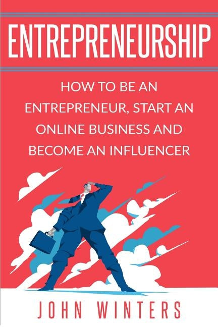 Entrepreneurship: How To Be An Entrepreneur, Start an Online Business And Become An Influencer by Winters, John