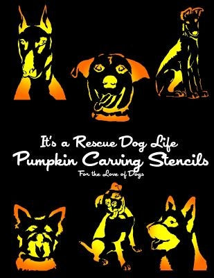 It's a Rescue Dog Life Pumpkin Carving Stencils: For the Love of Dogs by It's a. Rescue Dog Life