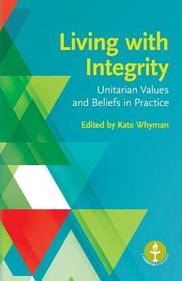 Living with Integrity: Unitarian Values and Beliefs in Practice by Whyman, Kate