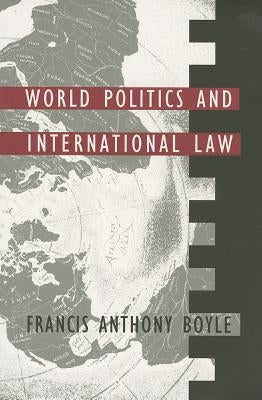 World Politics and International Law by Boyle, Francis Anthony