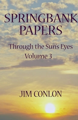 Springbank Papers: Through the Sun's Eyes Volume 3 by Conlon, Jim