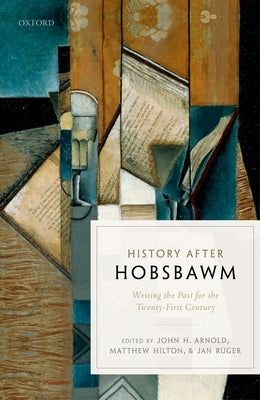 History After Hobsbawm: Writing the Past for the Twenty-First Century by Arnold, John H.