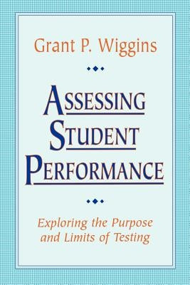 Assessing Student Performance: Exploring the Purpose and Limits of Testing by Wiggins, Grant P.