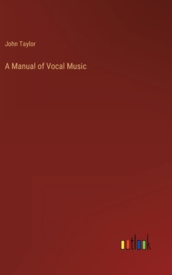 A Manual of Vocal Music by Taylor, John