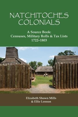 Natchitoches Colonials, A Source Book: Censuses, Military Rolls & Tax Lists, 1722-1803 by Mills, Elizabeth Shown