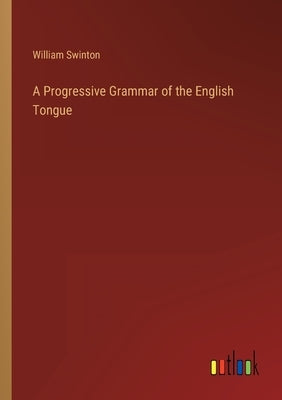 A Progressive Grammar of the English Tongue by Swinton, William