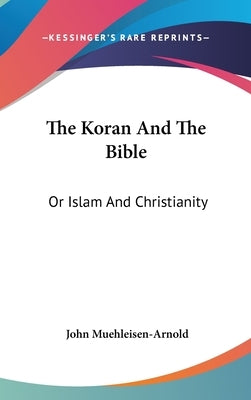 The Koran And The Bible: Or Islam And Christianity by Muehleisen-Arnold, John