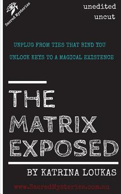 The Matrix Exposed: Unplug from ties that bind you, Unlock keys to a magical existence. by Loukas, Katrina